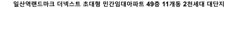 일산역랜드마크 더넥스트 초대형 민간임대아파트 49층 11개동 2천세대 대단지
